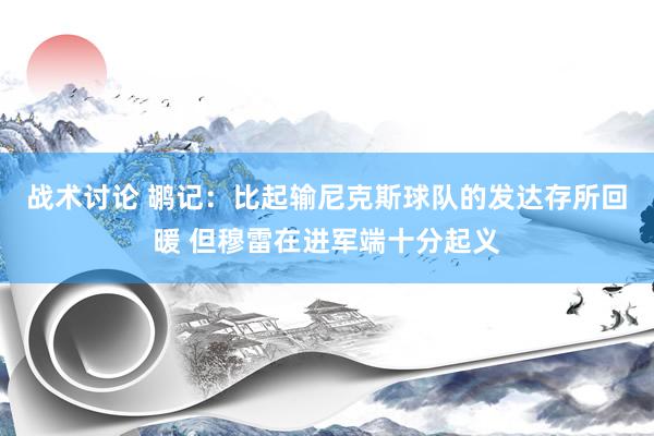 战术讨论 鹕记：比起输尼克斯球队的发达存所回暖 但穆雷在进军端十分起义