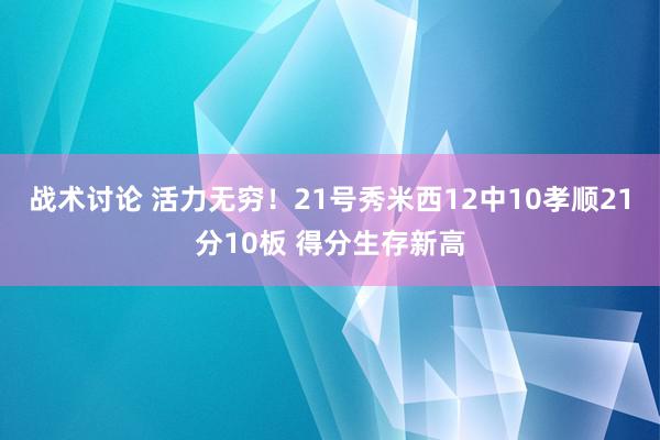 战术讨论 活力无穷！21号秀米西12中10孝顺21分10板 得分生存新高