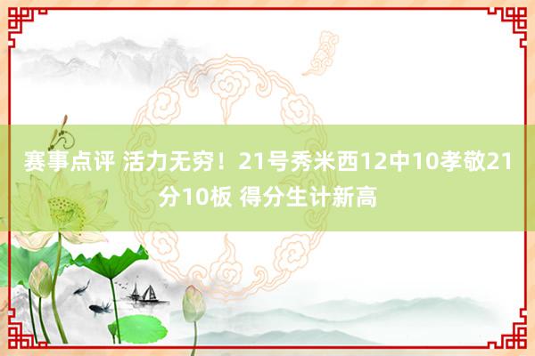 赛事点评 活力无穷！21号秀米西12中10孝敬21分10板 得分生计新高