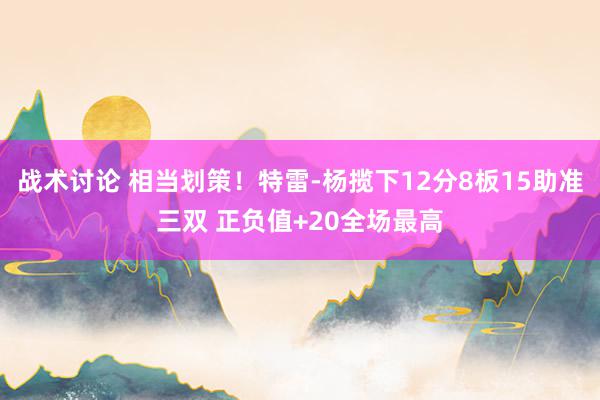 战术讨论 相当划策！特雷-杨揽下12分8板15助准三双 正负值+20全场最高