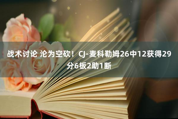 战术讨论 沦为空砍！CJ-麦科勒姆26中12获得29分6板2助1断