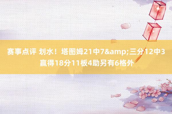 赛事点评 划水！塔图姆21中7&三分12中3 赢得18分11板4助另有6格外