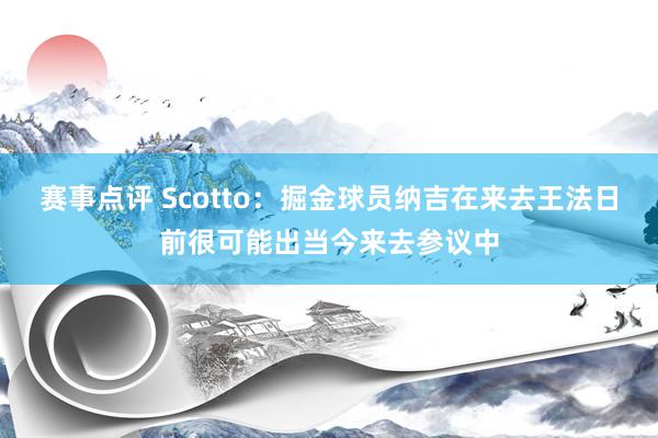 赛事点评 Scotto：掘金球员纳吉在来去王法日前很可能出当今来去参议中