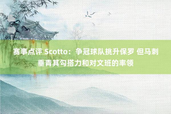 赛事点评 Scotto：争冠球队挑升保罗 但马刺垂青其勾搭力和对文班的率领