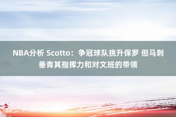 NBA分析 Scotto：争冠球队挑升保罗 但马刺垂青其指挥力和对文班的带领