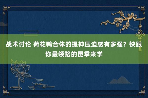 战术讨论 荷花鸭合体的提神压迫感有多强？快跟你最领路的昆季来学