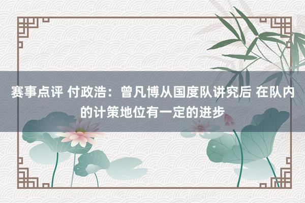 赛事点评 付政浩：曾凡博从国度队讲究后 在队内的计策地位有一定的进步