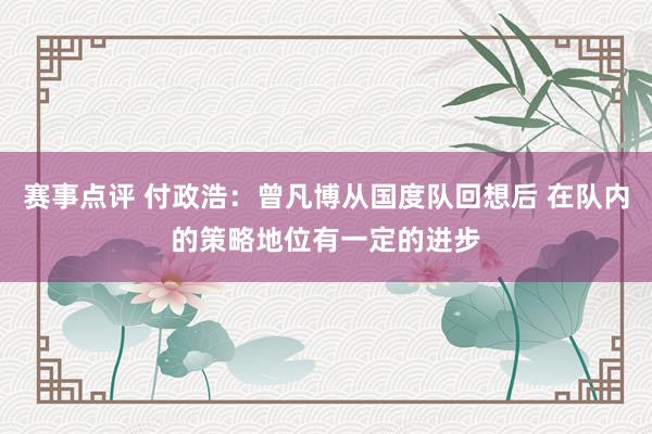 赛事点评 付政浩：曾凡博从国度队回想后 在队内的策略地位有一定的进步