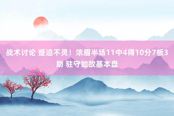 战术讨论 蹙迫不灵！浓眉半场11中4得10分7板3助 驻守如故基本盘