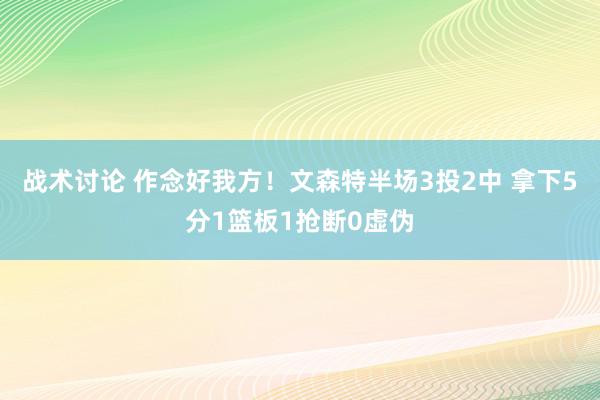 战术讨论 作念好我方！文森特半场3投2中 拿下5分1篮板1抢断0虚伪