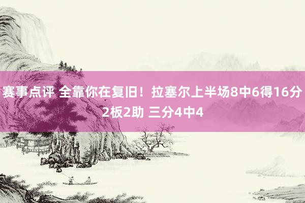 赛事点评 全靠你在复旧！拉塞尔上半场8中6得16分2板2助 三分4中4