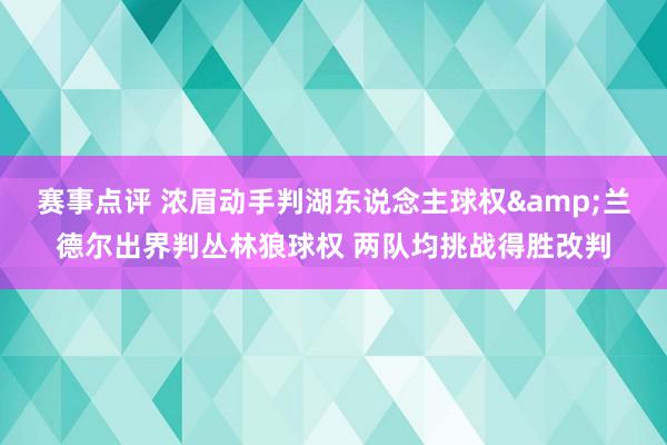 赛事点评 浓眉动手判湖东说念主球权&兰德尔出界判丛林狼球权 两队均挑战得胜改判