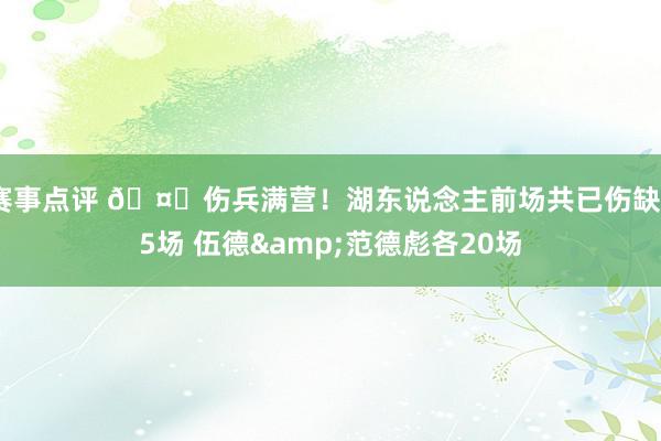 赛事点评 🤕伤兵满营！湖东说念主前场共已伤缺55场 伍德&范德彪各20场