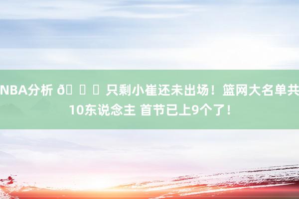 NBA分析 👀只剩小崔还未出场！篮网大名单共10东说念主 首节已上9个了！