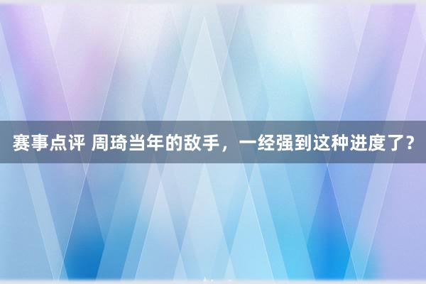 赛事点评 周琦当年的敌手，一经强到这种进度了？