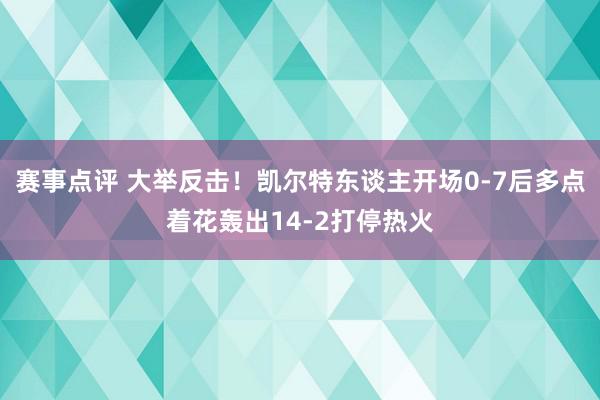 赛事点评 大举反击！凯尔特东谈主开场0-7后多点着花轰出14-2打停热火