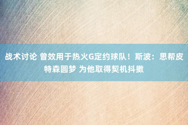 战术讨论 曾效用于热火G定约球队！斯波：思帮皮特森圆梦 为他取得契机抖擞