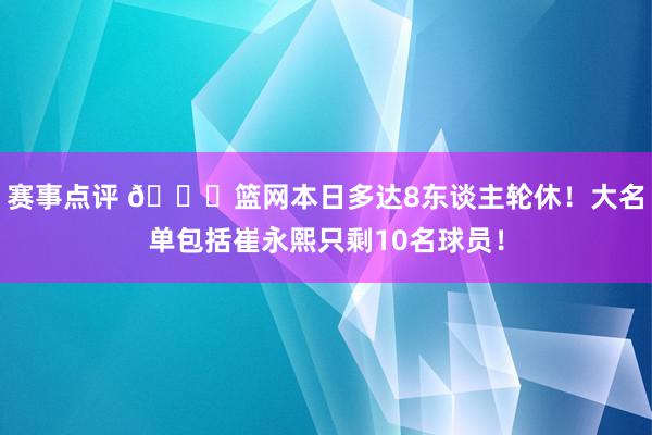 赛事点评 👀篮网本日多达8东谈主轮休！大名单包括崔永熙只剩10名球员！