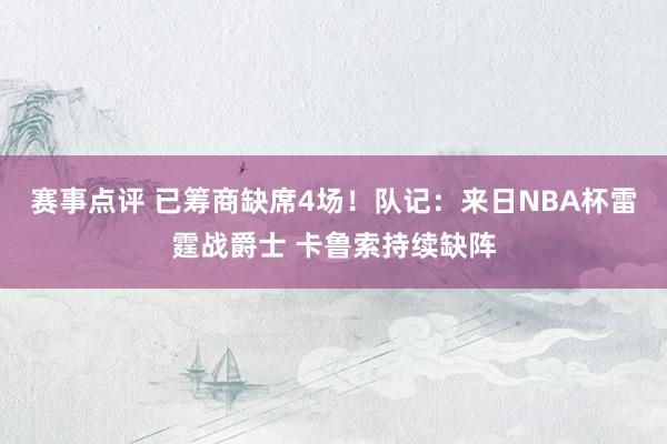 赛事点评 已筹商缺席4场！队记：来日NBA杯雷霆战爵士 卡鲁索持续缺阵