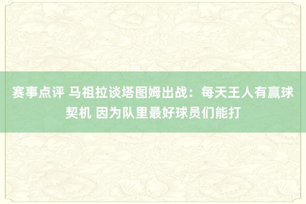 赛事点评 马祖拉谈塔图姆出战：每天王人有赢球契机 因为队里最好球员们能打