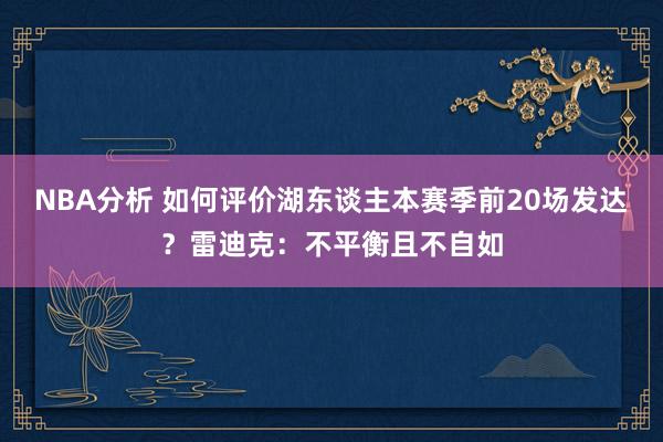 NBA分析 如何评价湖东谈主本赛季前20场发达？雷迪克：不平衡且不自如