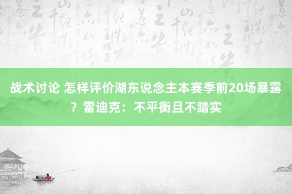 战术讨论 怎样评价湖东说念主本赛季前20场暴露？雷迪克：不平衡且不踏实