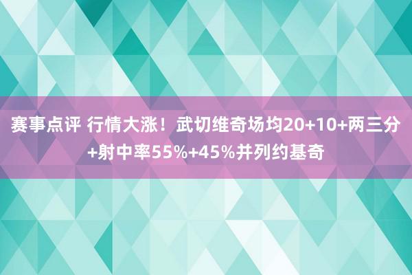 赛事点评 行情大涨！武切维奇场均20+10+两三分+射中率55%+45%并列约基奇