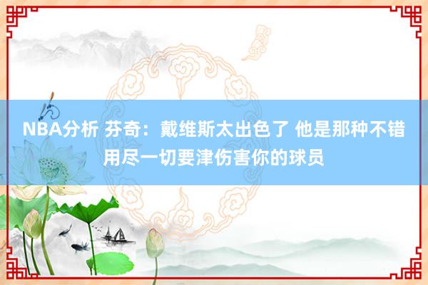 NBA分析 芬奇：戴维斯太出色了 他是那种不错用尽一切要津伤害你的球员