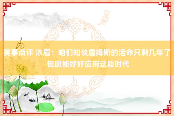 赛事点评 浓眉：咱们知谈詹姆斯的活命只剩几年了 但愿能好好应用这段时代