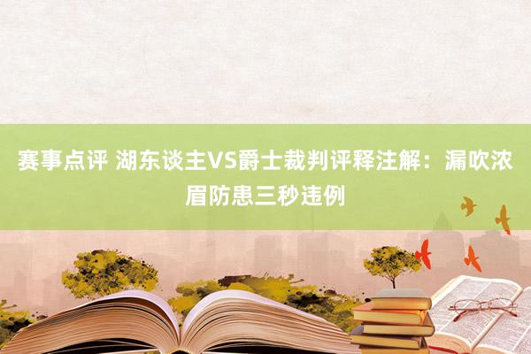 赛事点评 湖东谈主VS爵士裁判评释注解：漏吹浓眉防患三秒违例