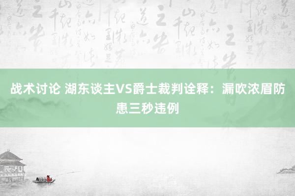 战术讨论 湖东谈主VS爵士裁判诠释：漏吹浓眉防患三秒违例