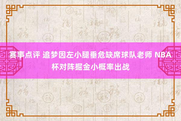 赛事点评 追梦因左小腿垂危缺席球队老师 NBA杯对阵掘金小概率出战