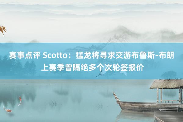 赛事点评 Scotto：猛龙将寻求交游布鲁斯-布朗 上赛季曾隔绝多个次轮签报价