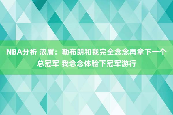 NBA分析 浓眉：勒布朗和我完全念念再拿下一个总冠军 我念念体验下冠军游行