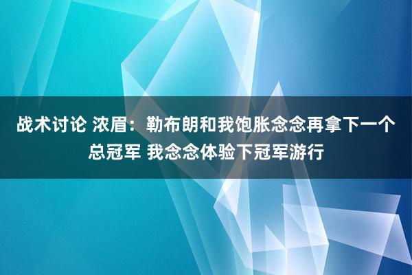 战术讨论 浓眉：勒布朗和我饱胀念念再拿下一个总冠军 我念念体验下冠军游行