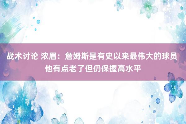 战术讨论 浓眉：詹姆斯是有史以来最伟大的球员 他有点老了但仍保握高水平