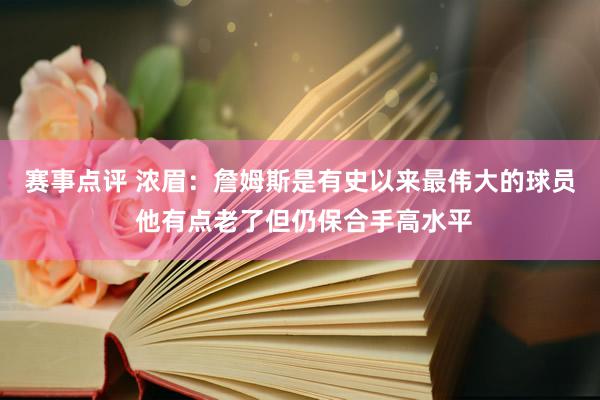 赛事点评 浓眉：詹姆斯是有史以来最伟大的球员 他有点老了但仍保合手高水平