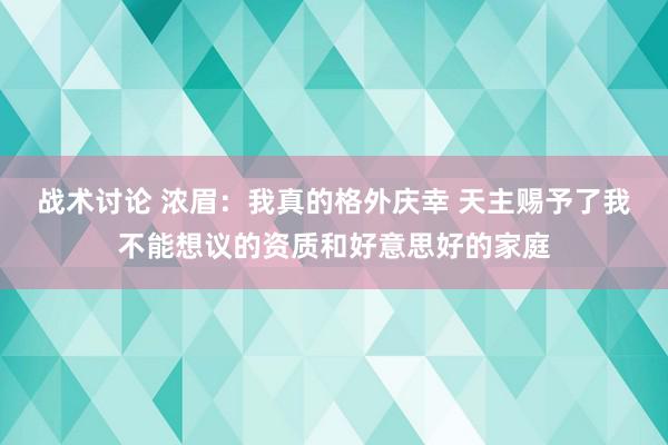 战术讨论 浓眉：我真的格外庆幸 天主赐予了我不能想议的资质和好意思好的家庭