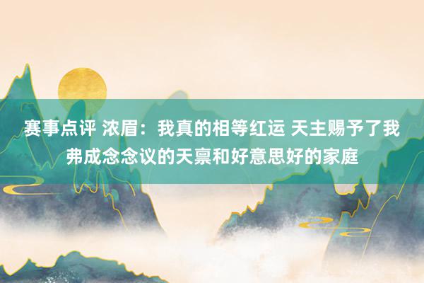 赛事点评 浓眉：我真的相等红运 天主赐予了我弗成念念议的天禀和好意思好的家庭