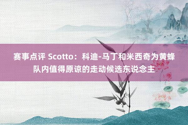 赛事点评 Scotto：科迪-马丁和米西奇为黄蜂队内值得原谅的走动候选东说念主