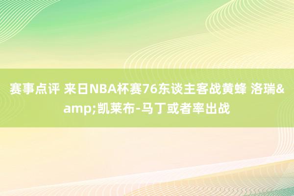 赛事点评 来日NBA杯赛76东谈主客战黄蜂 洛瑞&凯莱布-马丁或者率出战