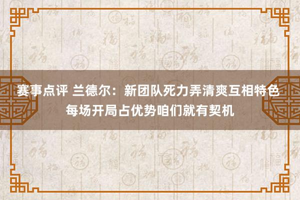 赛事点评 兰德尔：新团队死力弄清爽互相特色 每场开局占优势咱们就有契机