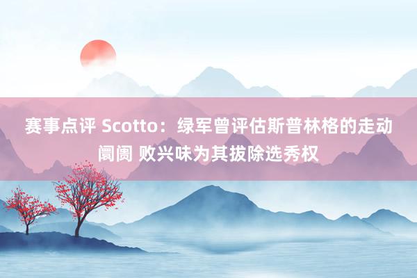 赛事点评 Scotto：绿军曾评估斯普林格的走动阛阓 败兴味为其拔除选秀权