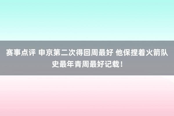 赛事点评 申京第二次得回周最好 他保捏着火箭队史最年青周最好记载！