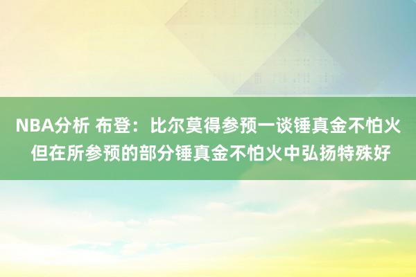 NBA分析 布登：比尔莫得参预一谈锤真金不怕火 但在所参预的部分锤真金不怕火中弘扬特殊好