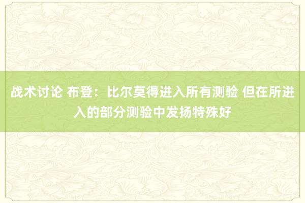 战术讨论 布登：比尔莫得进入所有测验 但在所进入的部分测验中发扬特殊好